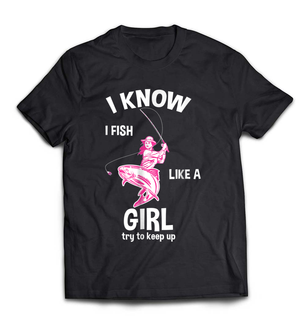 I Know I Fish Like a Girl – Fun Fishing T-Shirt: Celebrate the Angler in You